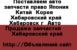 Поставляем авто-запчасти право Япония, Китай, Корея. - Хабаровский край, Хабаровск г. Авто » Продажа запчастей   . Хабаровский край